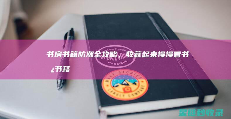 书房书籍防潮全攻略，收藏起来慢慢看 (书房书籍防潮处理方法)